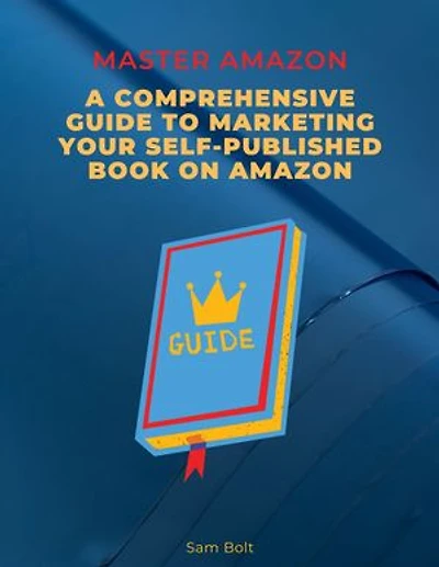 Master Amazon: A Comprehensive Guide to Marketing your Self-Published Book on Amazon