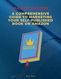 Master Amazon: A Comprehensive Guide to Marketing your Self-Published Book on Amazon