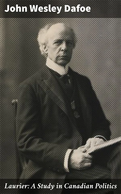 Laurier: A Study in Canadian Politics: Enriched edition. Exploring the Political Legacy of Sir Wilfrid Laurier in 20th Century Canada