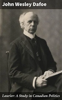 Laurier: A Study in Canadian Politics: Enriched edition. Exploring the Political Legacy of Sir Wilfrid Laurier in 20th Century Canada