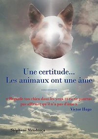 Une certitude... Les animaux ont une âme: « Regarde ton chien dans les yeux et tu ne pourras pas affirmer qu'il n'a pas d’âme » Victor Hugo