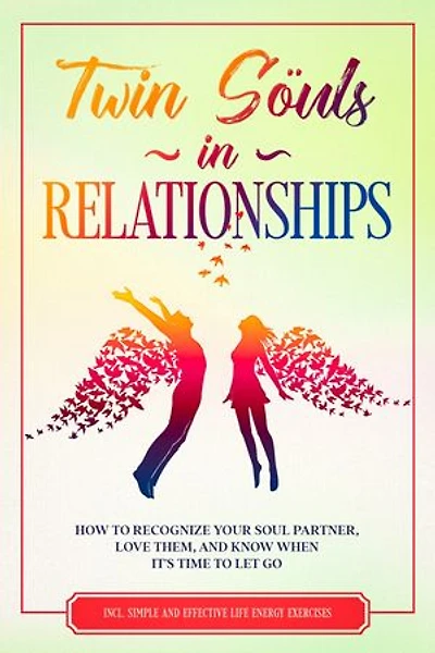 Twin Souls in Relationships: How to Recognize Your Soul Partner, Love Them, and Know When It's Time to Let Go – Including Simple and Effective Life Energy Exercises