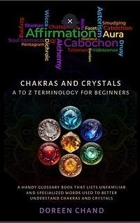Chakras and Crystals, A to Z terminology: A HANDY GLOS SAR Y BOOK THAT L I S T S UNFAMI L IAR AND S P E C IAL I Z ED WORDS US ED TO B E T T E R UNDE R S TAND CHAK RAS AND C R Y S TAL S