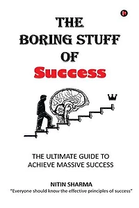 The Boring Stuff of Success: THE ULTIMTE GUIDE TO ACHIEVE MASSIVE SUCCESS