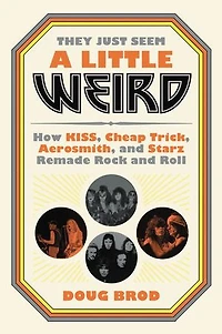 They Just Seem a Little Weird: How KISS, Cheap Trick, Aerosmith, and Starz Remade Rock Roll