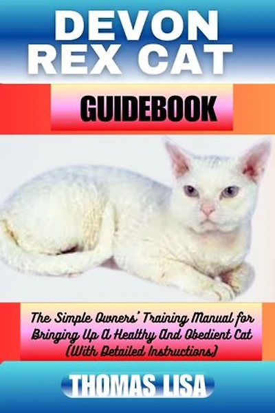 DEVON REX CAT GUIDEBOOK: The Simple Owners' Training Manual for Bringing Up A Healthy And Obedient Cat (With Detailed Instructions)