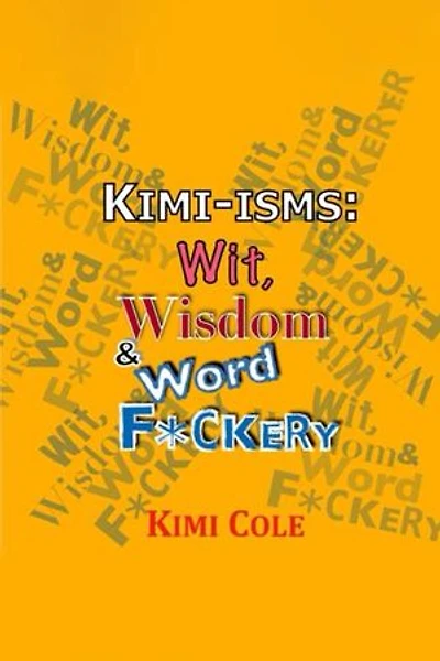 Kimi•isms: Wit, Wisdom & Word F*ckery