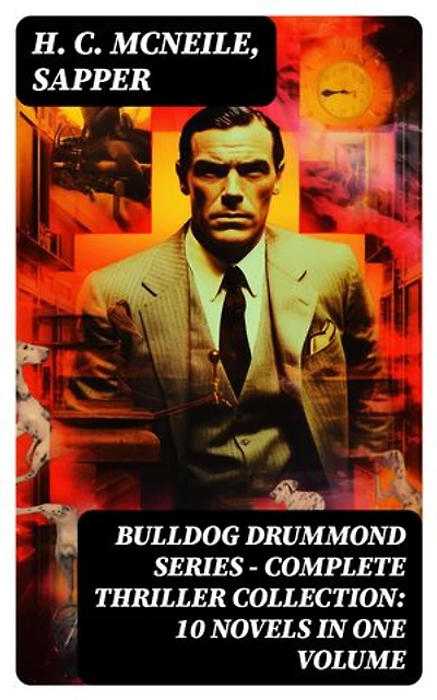 BULLDOG DRUMMOND SERIES - Complete Thriller Collection: 10 Novels in One Volume: Enriched edition.