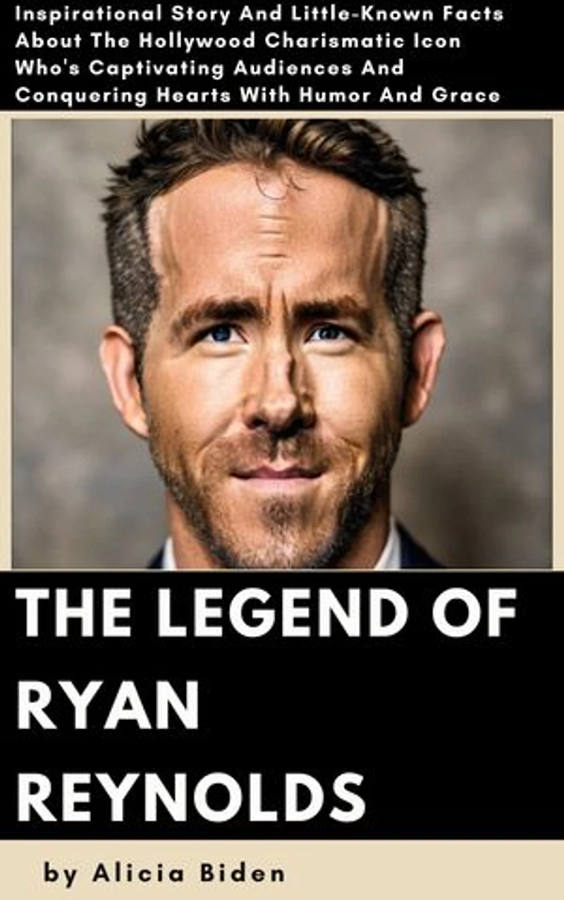 The Legend of Ryan Reynolds: Inspirational Story And Little-Known Facts About The Hollywood Charismatic Icon Who's Captivating Audiences And Conquering Hearts With Humor And Grace
