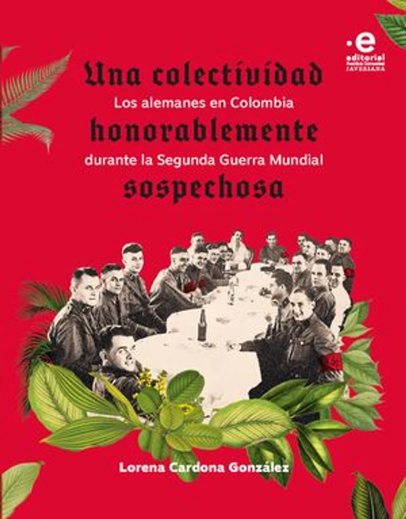 Una colectividad honorablemente sospechosa: Los alemanes en Colombia durante la Segunda Guerra Mundial