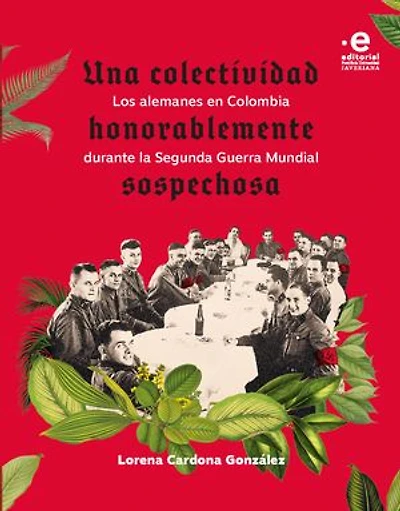 Una colectividad honorablemente sospechosa: Los alemanes en Colombia durante la Segunda Guerra Mundial