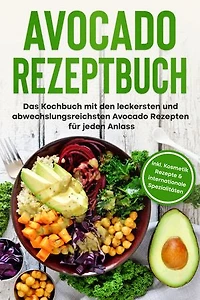 Avocado Rezeptbuch: Das Kochbuch mit den leckersten und abwechslungsreichsten Avocado Rezepten für jeden Anlass - inkl. Kosmetik Rezepte & internationale Spezialitäten