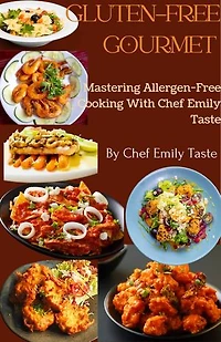 Gluten-Free Gourmet: Mastering Allergen- Free Cooking With Chef Emily Tastes
