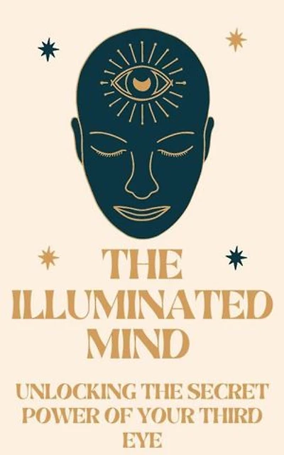 The Illuminated Mind: Unlocking the Secret Power of Your Third Eye