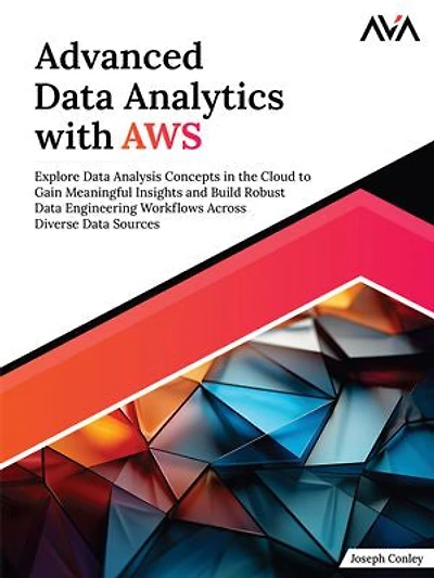 Advanced Data Analytics with AWS: Explore Data Analysis Concepts in the Cloud to Gain Meaningful Insights and Build Robust Data Engineering Workflows Across Diverse Data Sources (English Edition)