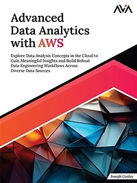 Advanced Data Analytics with AWS: Explore Data Analysis Concepts in the Cloud to Gain Meaningful Insights and Build Robust Data Engineering Workflows Across Diverse Data Sources (English Edition)