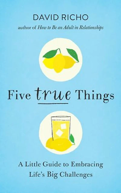 Five True Things: A Little Guide To Embracing Life's Big Challenges