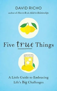 Five True Things: A Little Guide To Embracing Life's Big Challenges