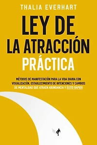 Ley de la atracción práctica: Métodos de manifestación para la vida diaria con visualización, establecimiento de intenciones y cambios de mentalidad que atraen abundancia y éxito rápido