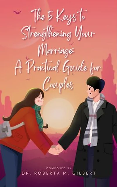 The 5 Keys to Strengthening Your Marriage: A Practical Guide for Couples