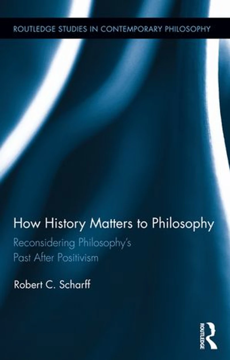 How History Matters to Philosophy: Reconsidering Philosophy's Past After Positivism