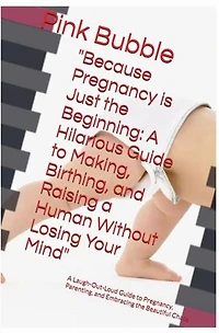 Because Pregnancy is Just the Beginning: A Hilarious Guide to Making, Birthing, and Raising a Human Without Losing Your Mind