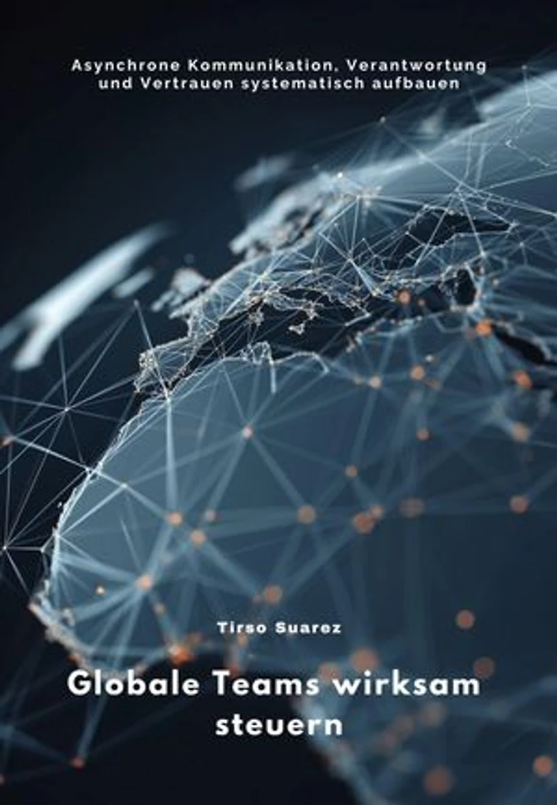 Globale Teams wirksam steuern: Asynchrone Kommunikation, Verantwortung und Vertrauen systematisch aufbauen