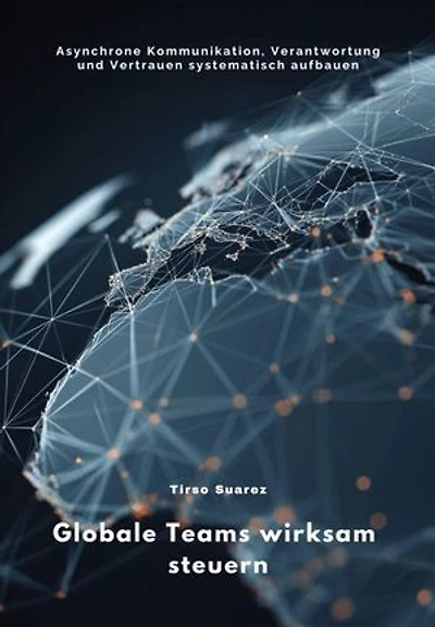 Globale Teams wirksam steuern: Asynchrone Kommunikation, Verantwortung und Vertrauen systematisch aufbauen