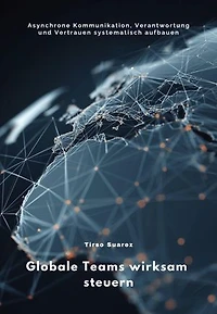 Globale Teams wirksam steuern: Asynchrone Kommunikation, Verantwortung und Vertrauen systematisch aufbauen