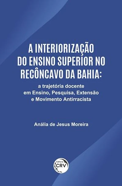 A INTERIORIZAÇÃO DO ENSINO SUPERIOR NO RECÔNCAVO DA BAHIA: UMA TRAJETÓRIA DOCENTE EM ENSINO, PESQUISA, EXTENSÃO E MOVIMENTO ANTIRRACISTA