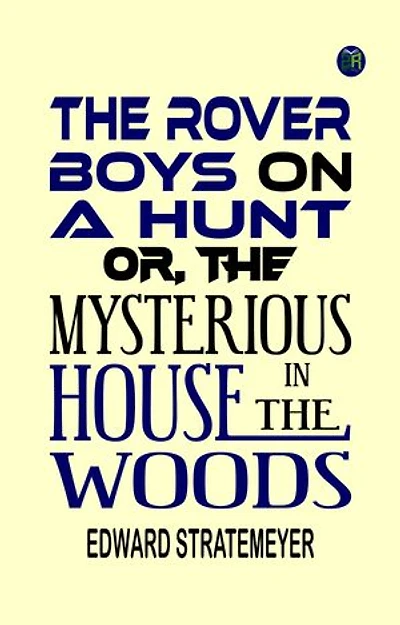 The Rover Boys on a Hunt or, The Mysterious House in the Woods