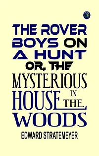 The Rover Boys on a Hunt or, The Mysterious House in the Woods