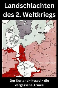Landschlachten des 2. Weltkriegs: Der Kurland - Kessel - die vergessene Armee