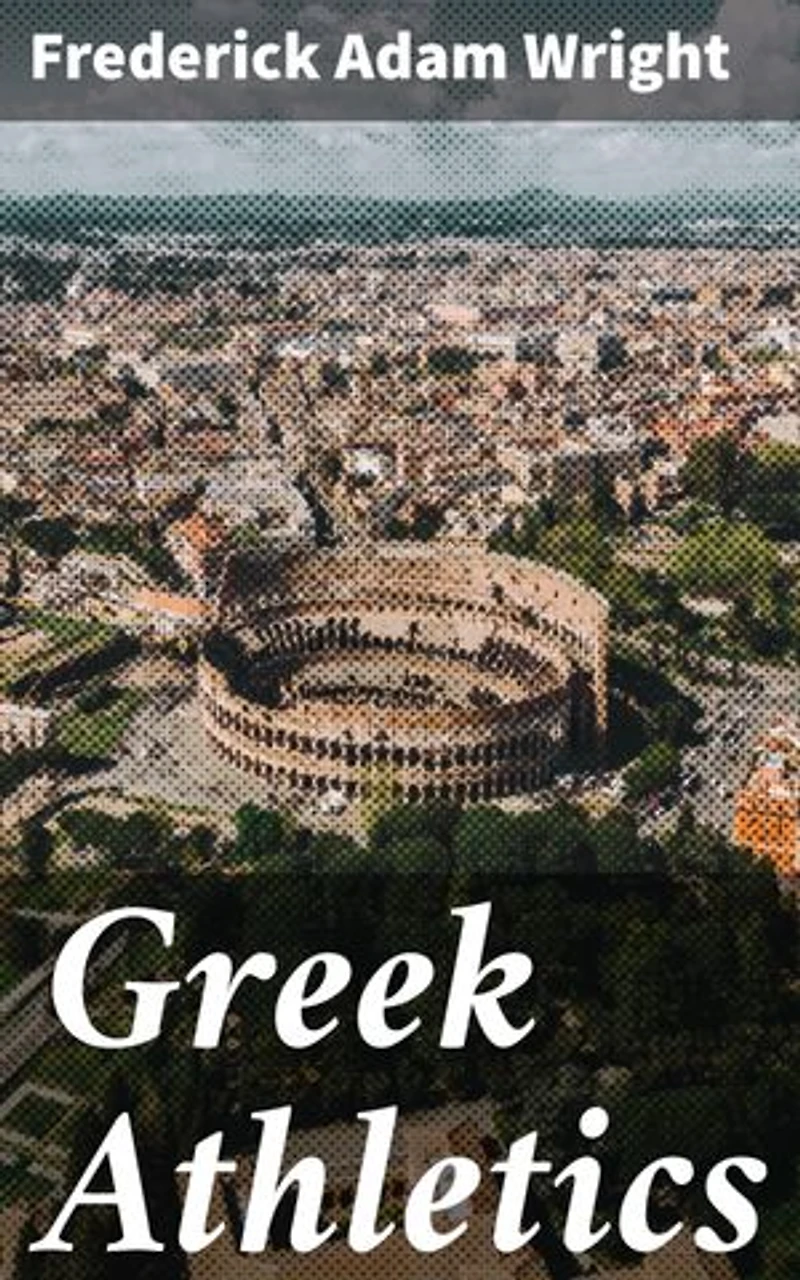 Greek Athletics: Enriched edition. Unraveling the Ancient Olympic Legacy and Athletic Traditions in Greek Society