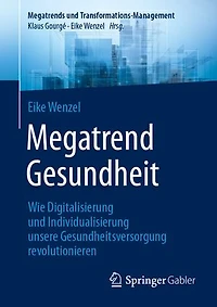 Megatrend Gesundheit: Wie Digitalisierung Und Individualisierung Unsere Gesundheitsversorgung Revolutionieren: 10 Trends 30 Learnings Für Die Zukunft