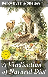 A Vindication of Natural Diet: Enriched edition. Embracing a Plant-Based Lifestyle: Shelley's Dietary Manifesto
