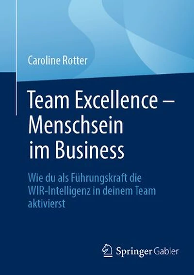 Team Excellence - Menschsein Im Business: Wie Du ALS Führungskraft Die Wir-Intelligenz Deinem Aktivierst