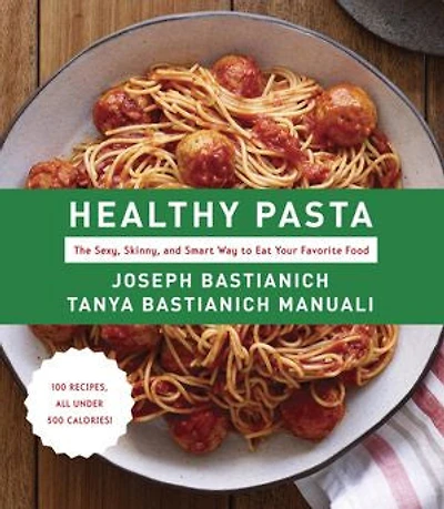 Healthy Pasta: The Sexy, Skinny, and Smart Way to Eat Your Favourite Food: A Cookbook