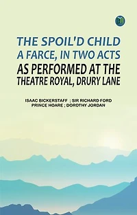 The spoil'd child: A farce in two acts as performed at the Theatre Royal Drury Lane