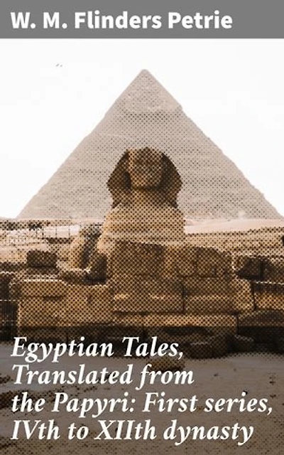 Egyptian Tales, Translated from the Papyri: First series, IVth to XIIth dynasty: Enriched edition. Unveiling Ancient Egyptian Tales and Cultural Treasures