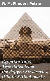 Egyptian Tales, Translated from the Papyri: First series, IVth to XIIth dynasty: Enriched edition. Unveiling Ancient Egyptian Tales and Cultural Treasures