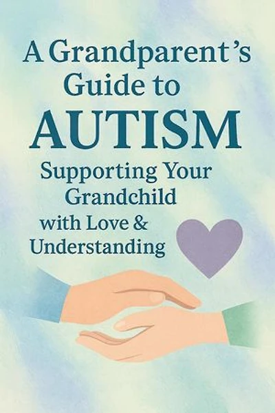 A Grandparent’s Guide to Autism Supporting Your Grandchild with Love & Understanding