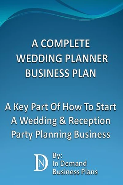 A Complete Wedding Planner Business Plan: A Key Part Of How To Start A Wedding & Reception Party Planning Business
