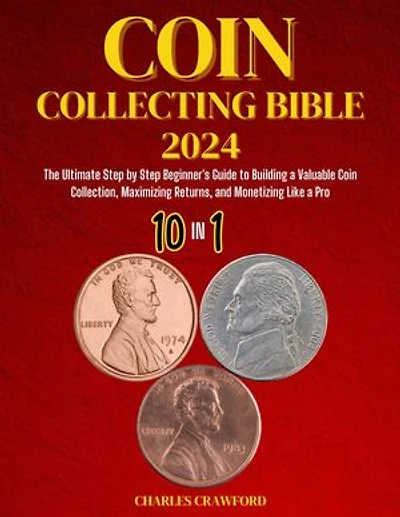 COIN COLLECTING BIBLE FOR BEGINNERS 2024 [10 IN 1]: The Ultimate Step-by Step Guide to Building a Valuable Coin Collection, Maximizing Returns, and Monetizing Like a Pro