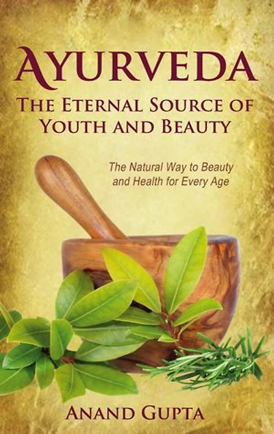 Ayurveda - The Eternal Source of Youth and Beauty: Natural Way to Beauty Health for Every Age