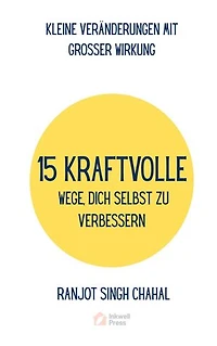 15 KRAFTVOLLE WEGE, DICH SELBST ZU VERBESSERN: KLEINE VERÄNDERUNGEN MIT GROSSER WIRKUNG