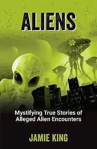 Aliens: Mystifying True Stories of Alleged Alien Encounters