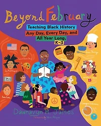 Beyond February: Teaching Black History Any Day, Every and All Year Long, K-3