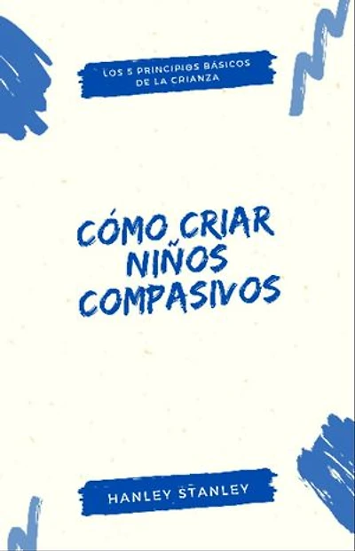 Cómo criar niños compasivos: los 5 principios básicos de la crianza