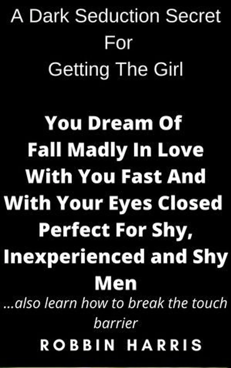 A Dark Seduction Secret For Getting The Girl You Dream Of Fall Madly In Love With You Fast And With Your Eyes Closed Perfect For Shy, Inexperienced and Shy Men: also learn how to break the touch barrier